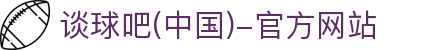 谈球吧(中国)-官方网站