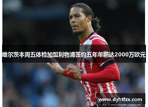 维尔茨本周五体检加盟利物浦签约五年年薪达2000万欧元