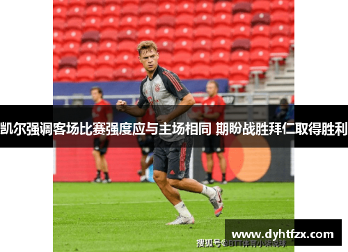 凯尔强调客场比赛强度应与主场相同 期盼战胜拜仁取得胜利