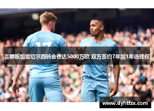 吉滕斯加盟切尔西转会费达5000万欧 双方签约7年加1年选择权