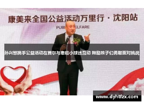 孙兴慜携手公益活动在首尔与患癌小球迷互动 鼓励孩子们勇敢面对挑战