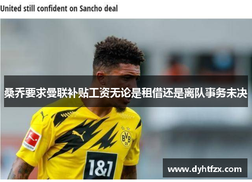桑乔要求曼联补贴工资无论是租借还是离队事务未决