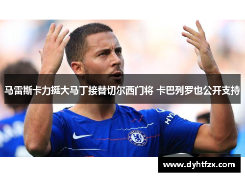马雷斯卡力挺大马丁接替切尔西门将 卡巴列罗也公开支持