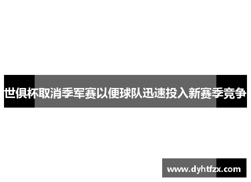 世俱杯取消季军赛以便球队迅速投入新赛季竞争